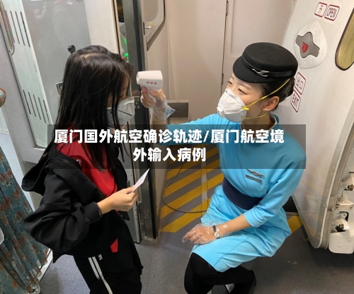 厦门国外航空确诊轨迹/厦门航空境外输入病例-第3张图片