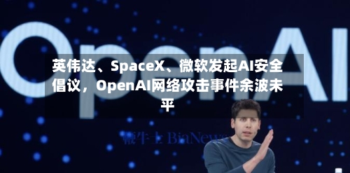 英伟达	、SpaceX、微软发起AI安全倡议，OpenAI网络攻击事件余波未平-第2张图片