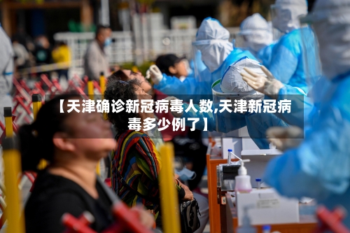 【天津确诊新冠病毒人数,天津新冠病毒多少例了】-第2张图片