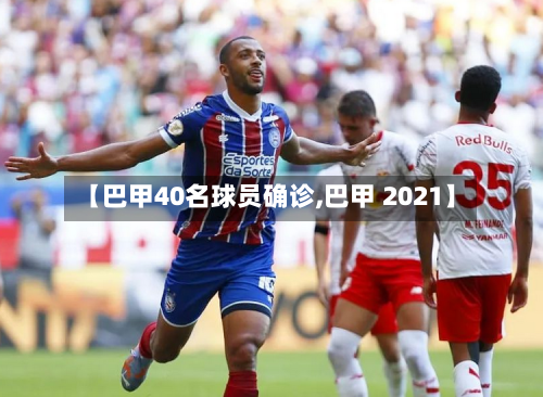 【巴甲40名球员确诊,巴甲 2021】-第2张图片