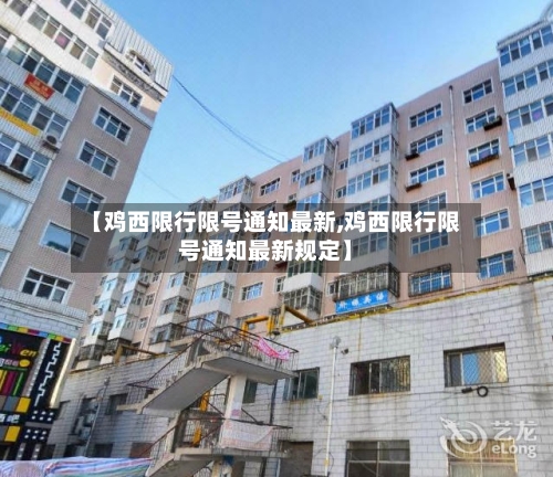 【鸡西限行限号通知最新,鸡西限行限号通知最新规定】-第2张图片