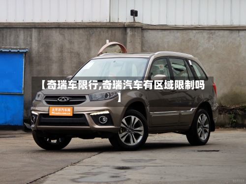 【奇瑞车限行,奇瑞汽车有区域限制吗】-第2张图片
