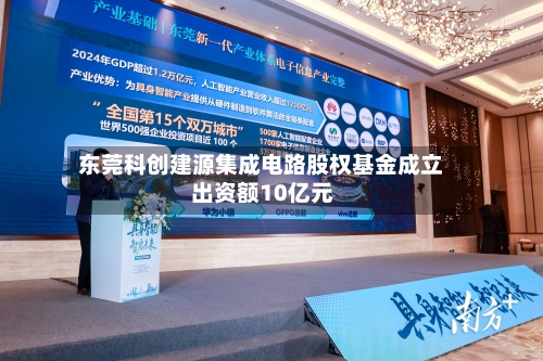 东莞科创建源集成电路股权基金成立 出资额10亿元