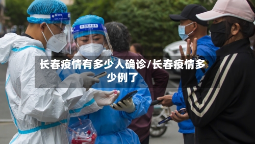 长春疫情有多少人确诊/长春疫情多少例了-第3张图片