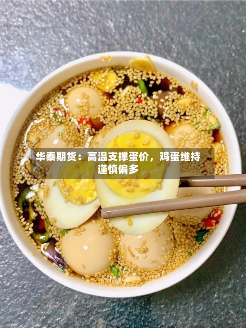 华泰期货：高温支撑蛋价	，鸡蛋维持谨慎偏多-第3张图片