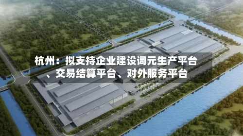 杭州：拟支持企业建设词元生产平台	、交易结算平台、对外服务平台-第2张图片