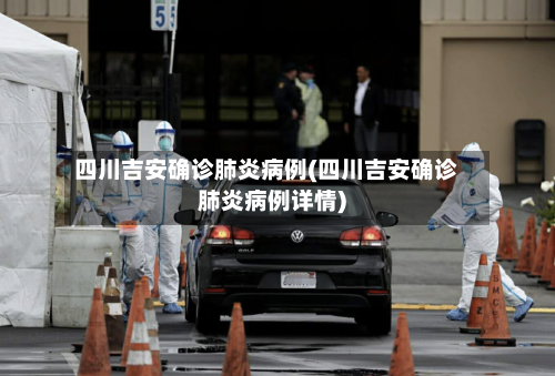四川吉安确诊肺炎病例(四川吉安确诊肺炎病例详情)-第2张图片