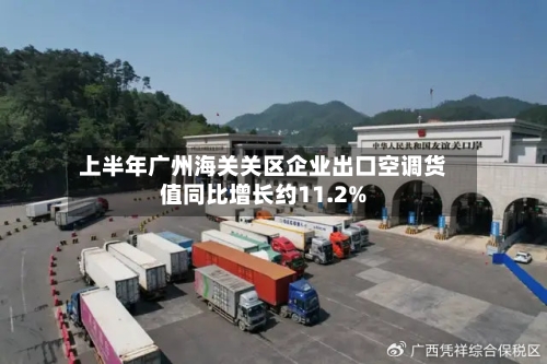 上半年广州海关关区企业出口空调货值同比增长约11.2%-第3张图片