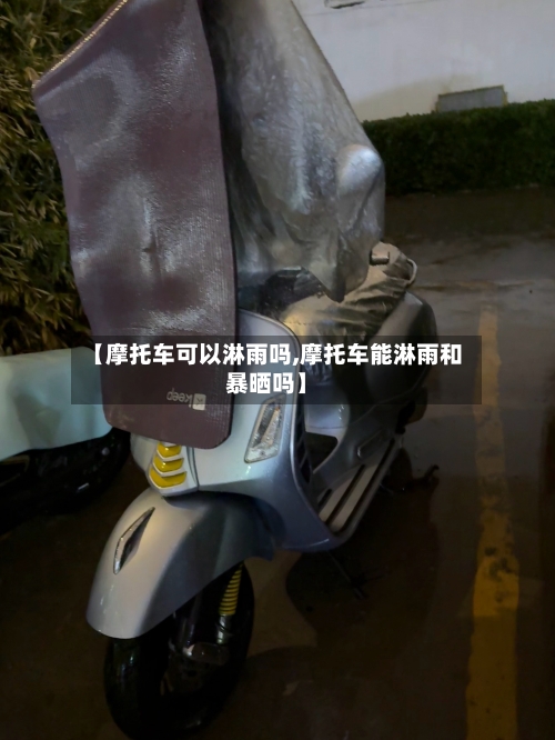 【摩托车可以淋雨吗,摩托车能淋雨和暴晒吗】