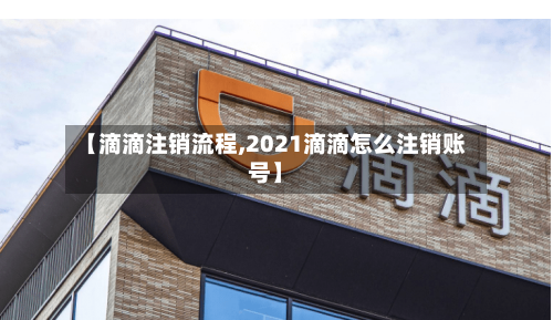 【滴滴注销流程,2021滴滴怎么注销账号】