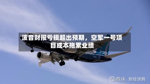 波音财报亏损超出预期，空军一号项目成本拖累业绩-第2张图片