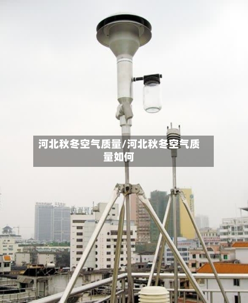 河北秋冬空气质量/河北秋冬空气质量如何