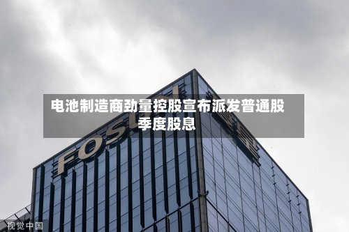 电池制造商劲量控股宣布派发普通股季度股息