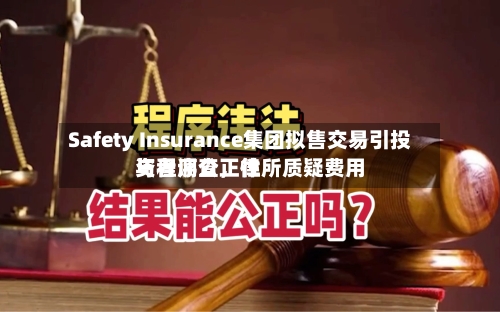 Safety Insurance集团拟售交易引投资者调查，律所质疑费用与程序公正性-第2张图片
