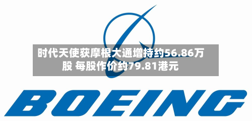 时代天使获摩根大通增持约56.86万股 每股作价约79.81港元-第1张图片