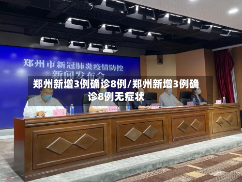 郑州新增3例确诊8例/郑州新增3例确诊8例无症状-第2张图片