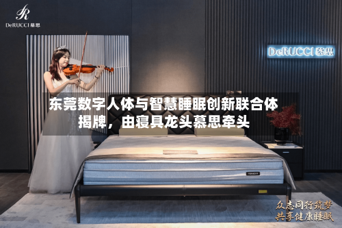 东莞数字人体与智慧睡眠创新联合体揭牌	，由寝具龙头慕思牵头-第3张图片
