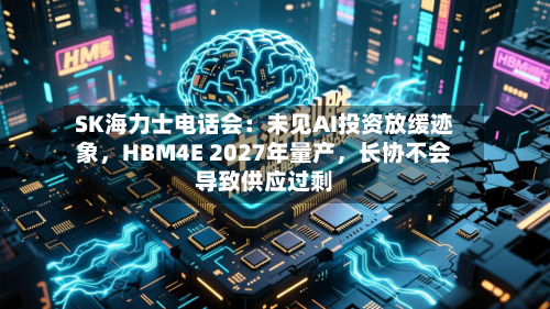 SK海力士电话会：未见AI投资放缓迹象，HBM4E 2027年量产	，长协不会导致供应过剩-第2张图片