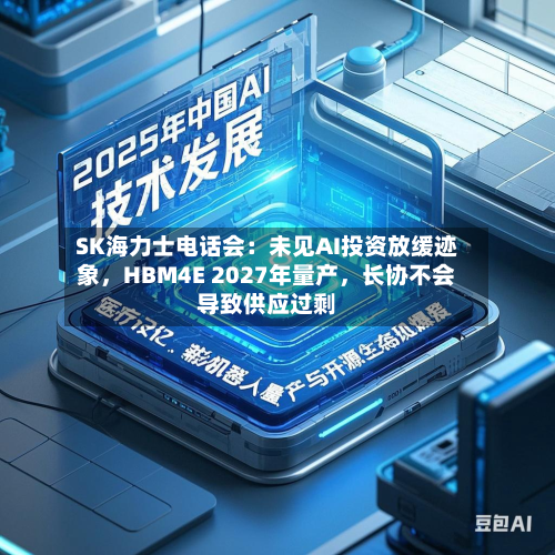 SK海力士电话会：未见AI投资放缓迹象，HBM4E 2027年量产	，长协不会导致供应过剩-第3张图片