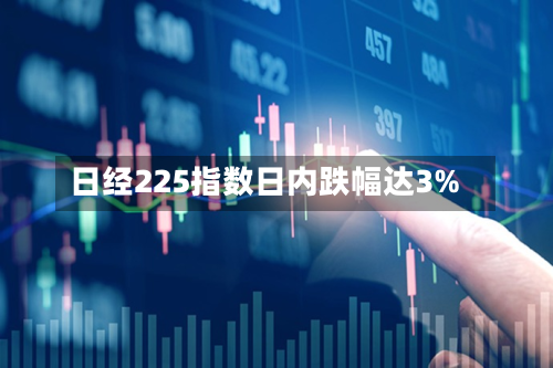 日经225指数日内跌幅达3%-第2张图片